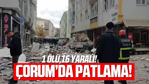 Çorum'daki patlamada ilk belirlemelere göre 1 ölü, 16 yaralı