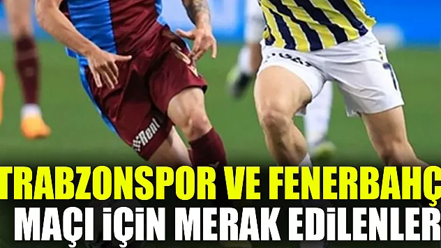 TRABZONSPOR VE FENERBAHÇE SPOR MAÇI İÇİN MERAK EDİLENLER