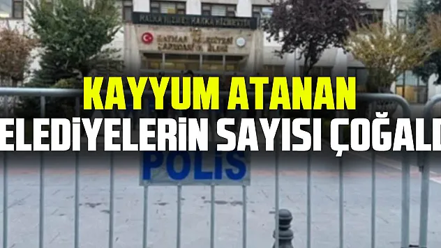 KAYYUM ATANAN BELEDiYELERiN SAYISI ÇOĞALDI