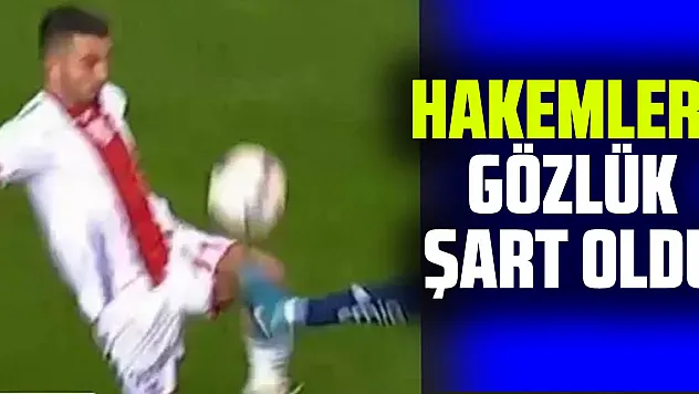 HAKEMLERE GÖZLÜK ŞART OLDU