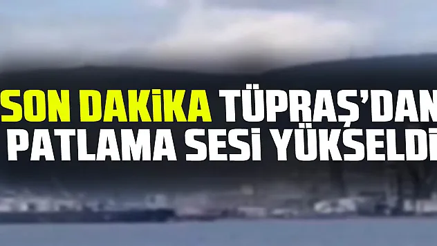 SON DAKiKA TÜPRAŞ'DAN PATLAMA SESi YÜKSELDi