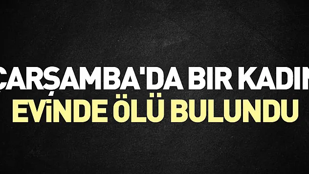 Çarşamba'da bir kadın evinde ölü bulundu