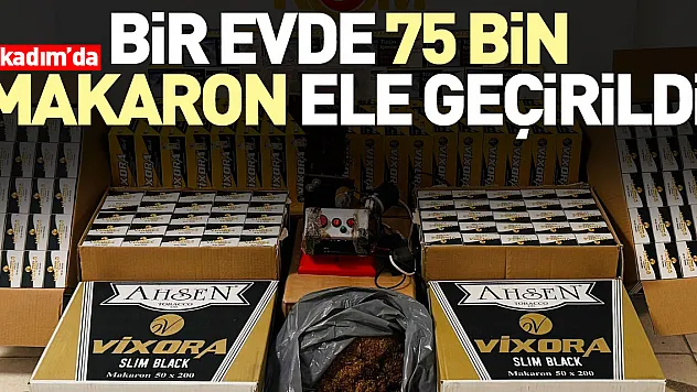 EVDE 75 BİN MAKARON ELE GEÇİRİLDİ