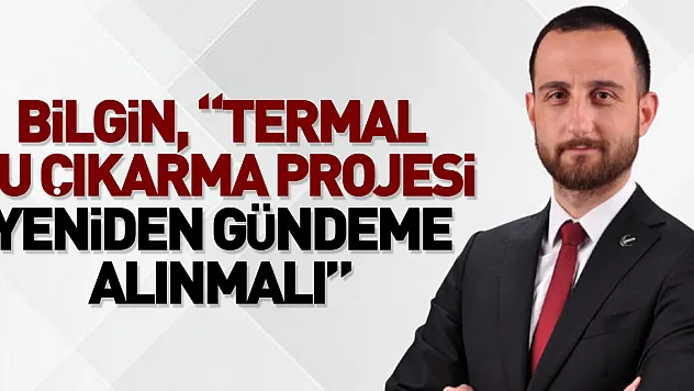 Bilgin, 'Termal Su çıkarma projesi yeniden gündeme alınmalı'