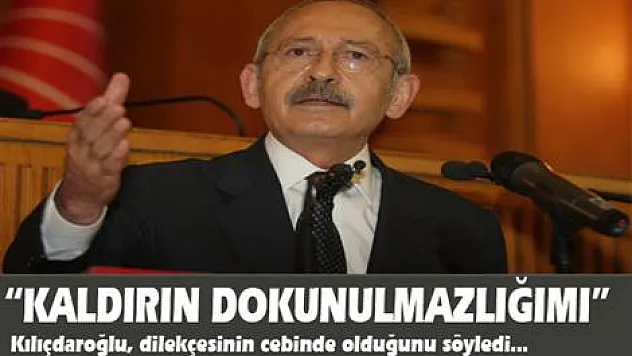 Kılıçdaroğlu: kaldırın dokunulmazlığımı