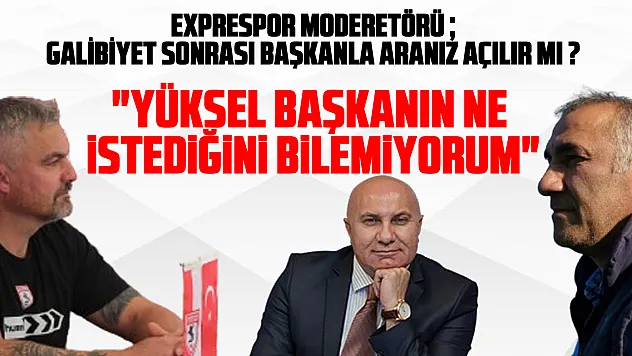 EXPRESPOR MODERETÖRÜ  GALİBİYET SONRASI BAŞKANLA ARANIZ AÇILIR MI ? REİS, 'Yüksel Başkanın ne istediğini bilemiyorum'