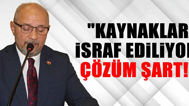 'Kaynaklar İsraf Ediliyor, Çözüm Şart!'
