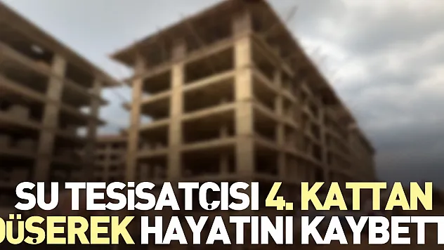 Su tesisatçısı 4. kattan düşerek hayatını kaybetti