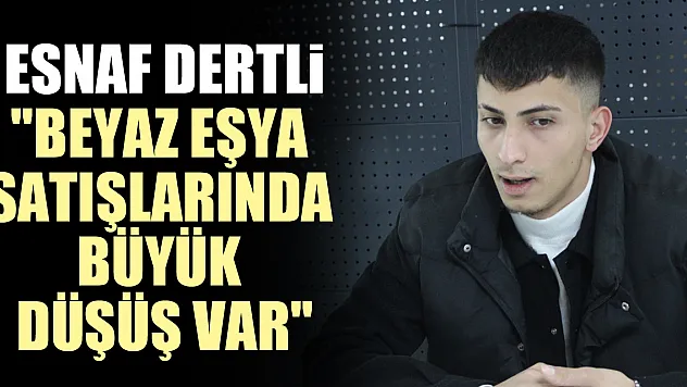 Esnaf Dertli 'Beyaz Eşya Satışlarında Büyük Düşüş Var'