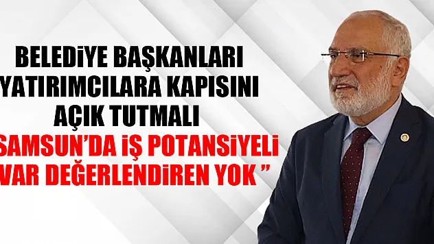 BELEDİYE BAŞKANLARI YATIRIMCILARA KAPISINI AÇIK TUTMALI  'SAMSUN'DA İŞ POTANSİYELİ VAR DEĞERLENDİREN YOK '