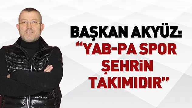 BAŞKAN AKYÜZ: 'YAB-PA Spor Şehrin Takımıdır'