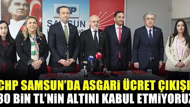 CHP Samsun'da Asgari Ücret Çıkışı: '30 Bin TL'nin Altını Kabul Etmiyoruz'