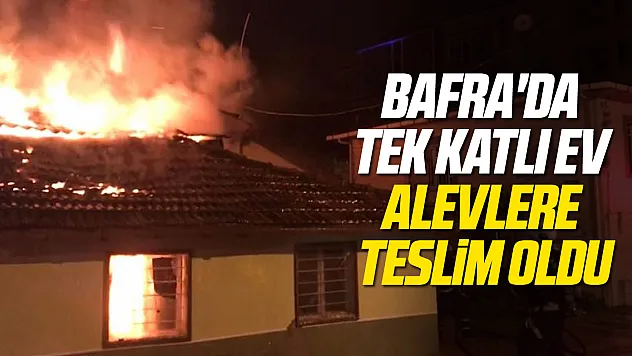 Bafra'da tek katlı ev alevlere teslim oldu