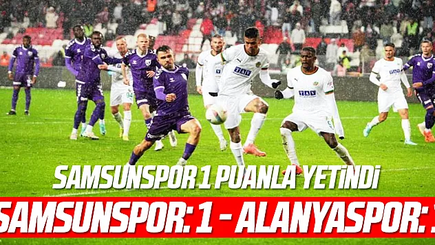 Trendyol Süper Lig: Samsunspor: 1 – Alanyaspor: 1 (Maç sonucu)