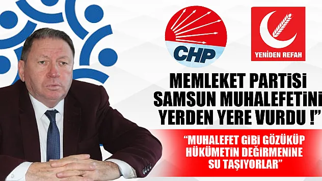 MEMLEKET PARTİSİ, SAMSUN MUHALEFETİNİ YERDEN YERE VURDU ! 'MUHALEFET GİBİ GÖZÜKÜP HÜKÜMETİN DEĞİRMENİNE SU TAŞIYORLAR'