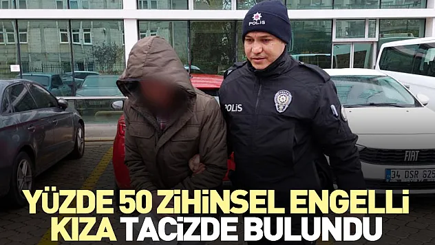 Yüzde 50 zihinsel engelli kıza tacizde bulundu