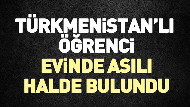 Türkmenistan'lı öğrenci evinde asılı halde bulundu