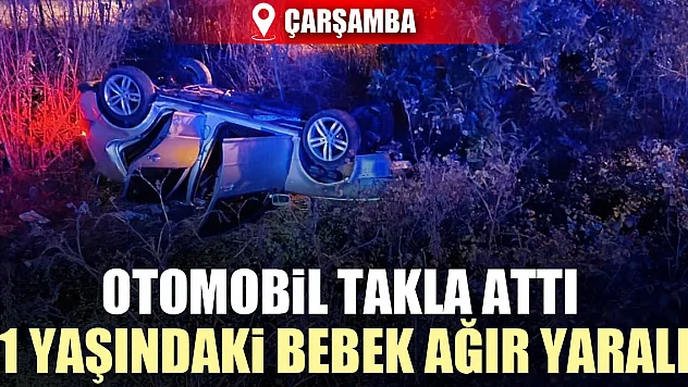 ÇARŞAMBA'DA OTOMOBİL TAKLA ATTI 1 YAŞINDAKİ BEBEK AĞIR YARALI