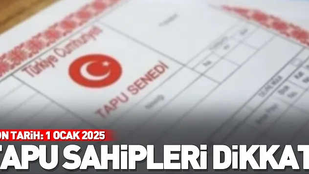 TAPU SAHİPLERİ DİKKAT! SON TARİH: 1 OCAK 2025