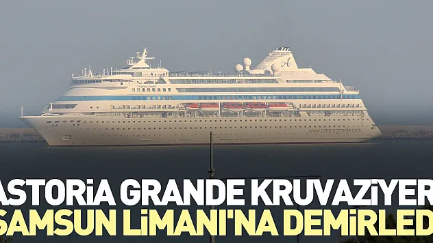 Astoria Grande kruvaziyeri, Samsun Limanı'na demirledi