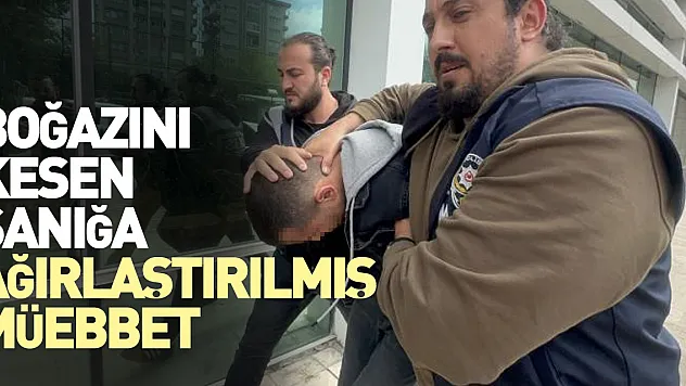 Boğazını kesen sanığa ağırlaştırılmış müebbet