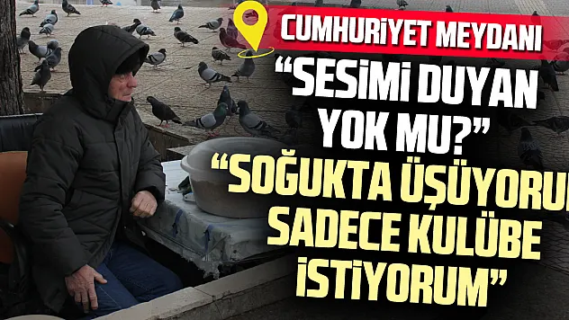 'SESİMİ DUYAN YOK MU?' 'Soğukta üşüyorum sadece kulübe istiyorum'