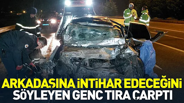 ARKADAŞINA İNTİHAR EDECEĞİNİ SÖYLEYEN GENÇ TIRA ÇARPTI