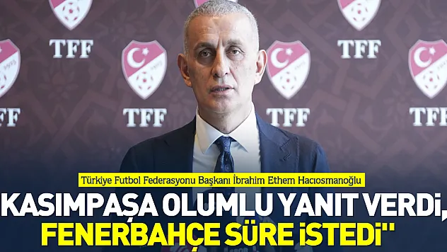 'Kasımpaşa olumlu yanıt verdi, Fenerbahçe süre istedi'