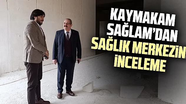 Kaymakam Sağlam'dan Sağlık Merkezine inceleme