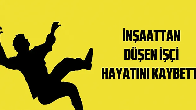 İnşaattan düşen işçi hayatını kaybetti
