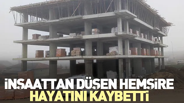 İnşaattan düşen hemşire hayatını kaybetti