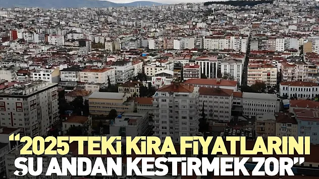 '2025'teki kira fiyatlarını şu andan kestirmek zor'