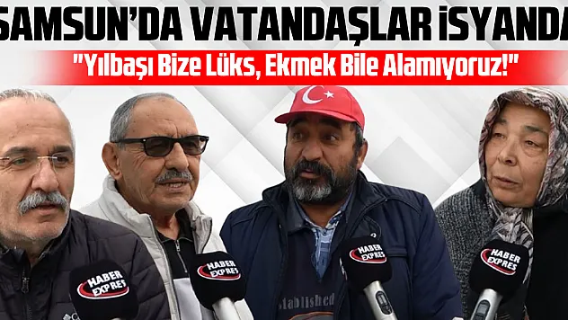 Samsun'da Vatandaşlar İsyanda  'Yılbaşı Bize Lüks, Ekmek Bile Alamıyoruz!'