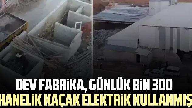 Dev fabrika, günlük bin 300 hanelik kaçak elektrik kullanmış