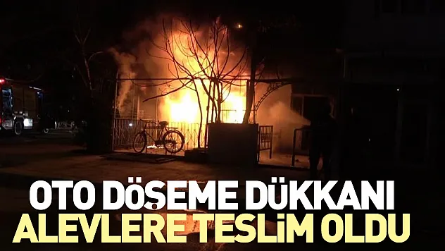 Oto döşeme dükkanı alevlere teslim oldu