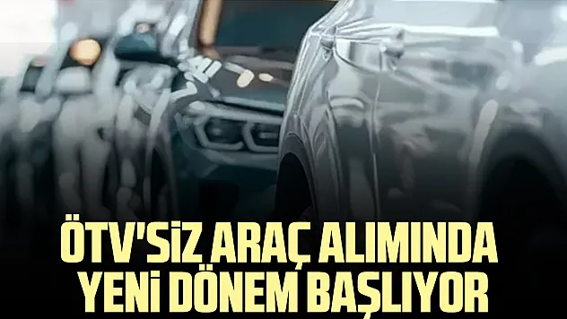 ÖTV'siz araç alımında yeni dönem başlıyor
