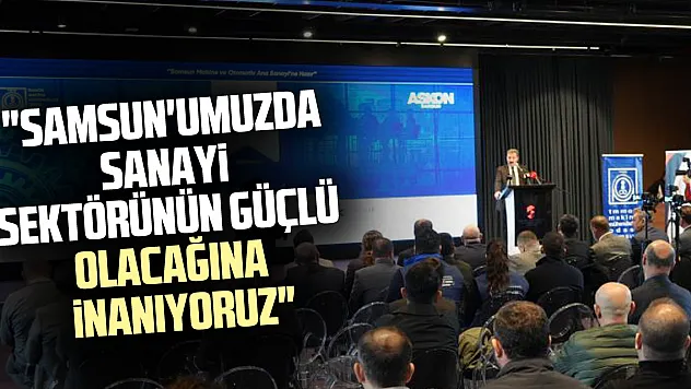 'Samsun'umuzda sanayi sektörünün güçlü olacağına inanıyoruz'