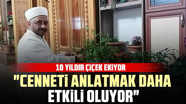 10 YILDIR ÇİÇEK EKİYOR 'cenneti anlatmak daha etkili oluyor'
