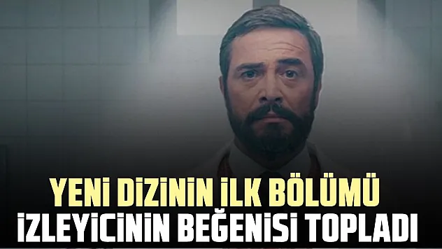 YENİ DİZİNİN İLK BÖLÜMÜ İZLEYİCİLERİN BEĞENİSİ TOPLADI