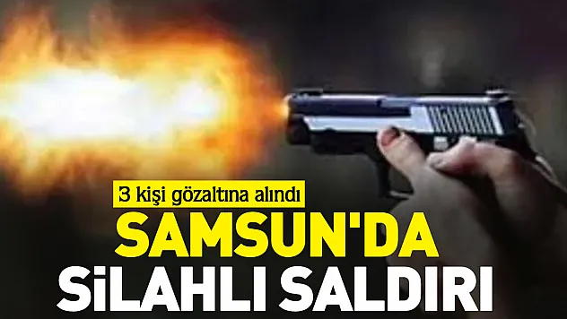 Samsun'da silahlı saldırı