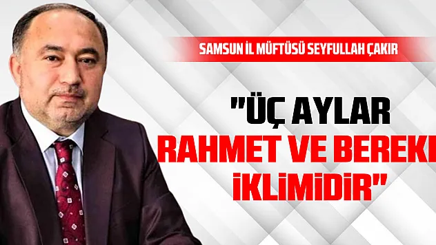 İl Müftüsü Çakır: 'Üç Aylar Rahmet ve Bereket İklimidir'