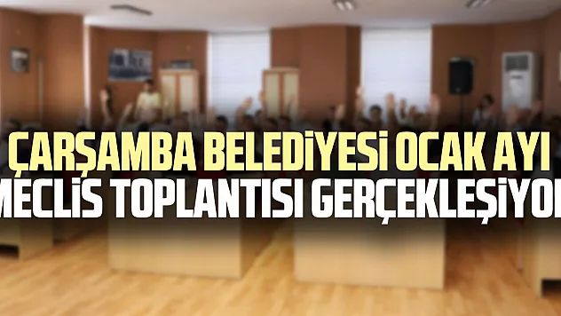 Çarşamba Belediyesi Ocak Ayı Meclis Toplantısı Gerçekleşiyor