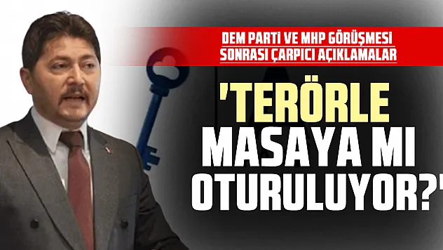 DEM Parti ve MHP Görüşmesi Sonrası Çarpıcı açıklamalar 'Terörle Masaya mı Oturuluyor?'