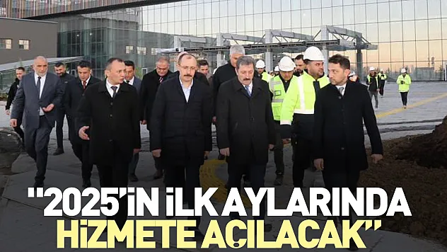 '2025'in ilk aylarında hizmete açılacak'