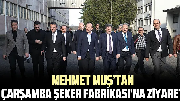 Mehmet Muş'tan Çarşamba Şeker Fabrikası'na Ziyaret