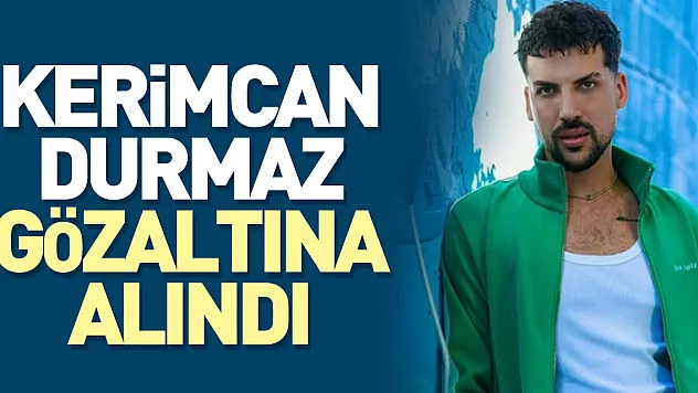 Kerimcan Durmaz gözaltına alındı