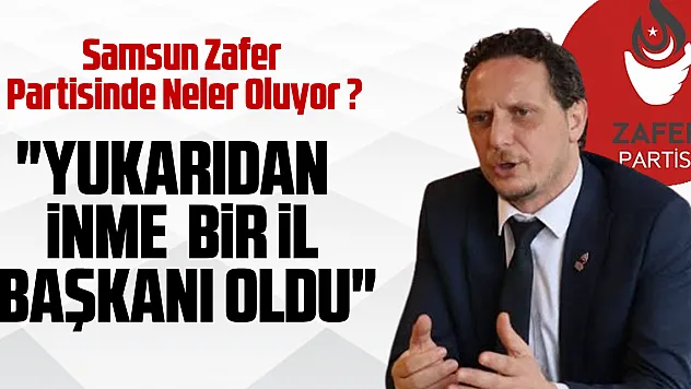Samsun Zafer Partisinde Neler Oluyor ? Şen, 'YUKARIDAN İNME  BİR İL BAŞKANI OLDU'