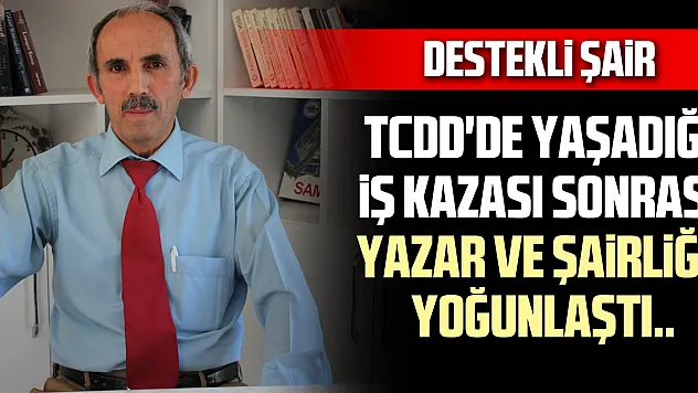TCDD'DE YAŞADIĞI İŞ KAZASI SONRASI YAZAR VE ŞAİRLİĞE YOĞUNLAŞTI..