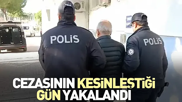 Cezasının kesinleştiği gün yakalandı