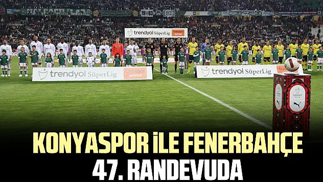 Konyaspor ile Fenerbahçe 47. randevuda